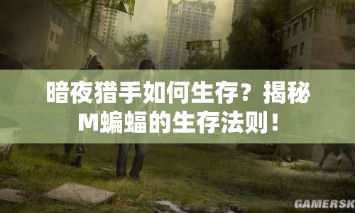 暗夜獵手如何生存？揭秘M蝙蝠的生存法則！