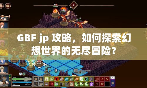GBF jp 攻略，如何探索幻想世界的無盡冒險(xiǎn)？