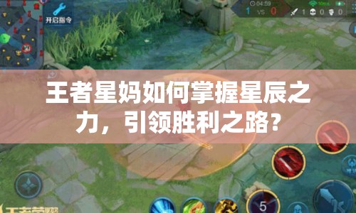 王者星媽如何掌握星辰之力，引領(lǐng)勝利之路？