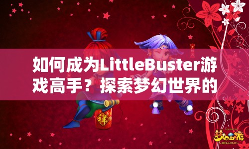 如何成為LittleBuster游戲高手？探索夢幻世界的奇妙之旅等你來挑戰(zhàn)！