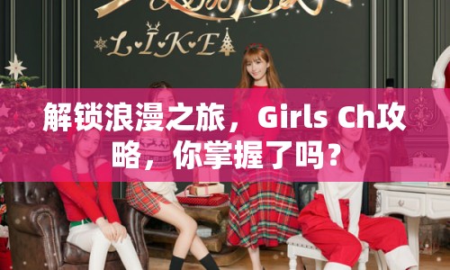 解鎖浪漫之旅，Girls Ch攻略，你掌握了嗎？