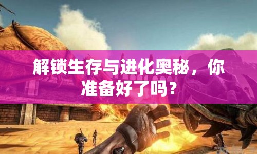 解鎖生存與進化奧秘，你準備好了嗎？