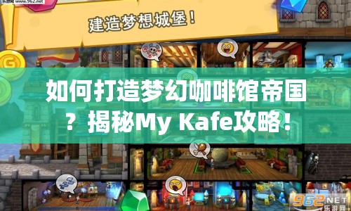 如何打造夢(mèng)幻咖啡館帝國(guó)？揭秘My Kafe攻略！