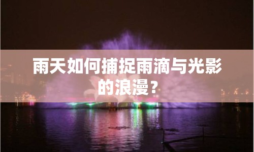 雨天如何捕捉雨滴與光影的浪漫？
