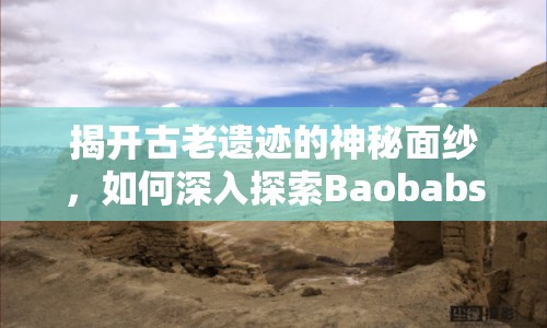 揭開古老遺跡的神秘面紗，如何深入探索Baobabs Mausoleum？