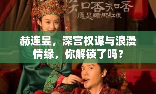 赫連昱，深宮權(quán)謀與浪漫情緣，你解鎖了嗎？