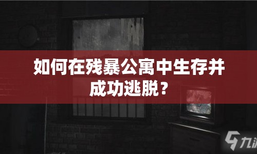如何在殘暴公寓中生存并成功逃脫？