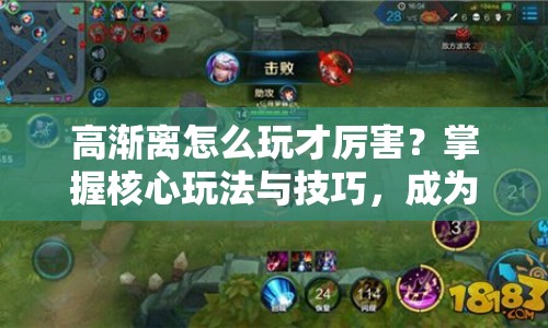 高漸離怎么玩才厲害？掌握核心玩法與技巧，成為游戲高手！