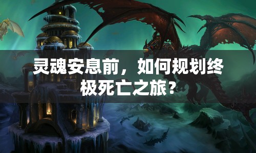 靈魂安息前，如何規(guī)劃終極死亡之旅？