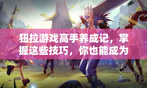 狃拉游戲高手養(yǎng)成記，掌握這些技巧，你也能成為頂尖玩家？