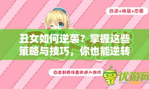 丑女如何逆襲？掌握這些策略與技巧，你也能逆轉(zhuǎn)命運！