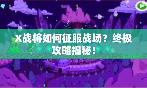 X戰(zhàn)將如何征服戰(zhàn)場？終極攻略揭秘！