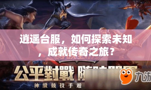 逍遙臺(tái)服，如何探索未知，成就傳奇之旅？
