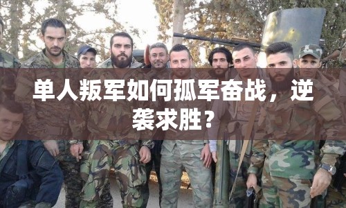 單人叛軍如何孤軍奮戰(zhàn)，逆襲求勝？