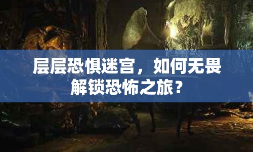 層層恐懼迷宮，如何無(wú)畏解鎖恐怖之旅？