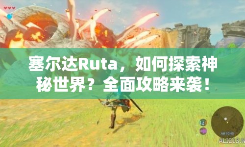 塞爾達Ruta，如何探索神秘世界？全面攻略來襲！
