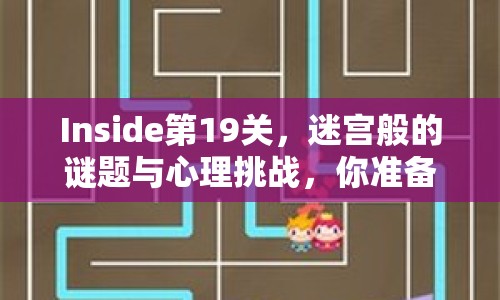 Inside第19關(guān)，迷宮般的謎題與心理挑戰(zhàn)，你準(zhǔn)備好了嗎？