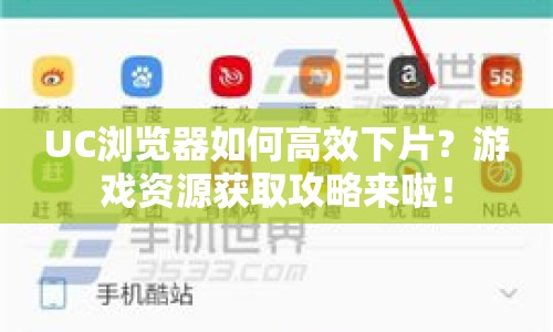 UC瀏覽器如何高效下片？游戲資源獲取攻略來(lái)啦！