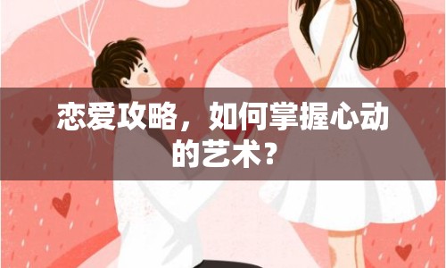 戀愛攻略，如何掌握心動(dòng)的藝術(shù)？