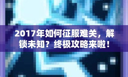 2017年如何征服難關(guān)，解鎖未知？終極攻略來(lái)啦！