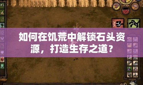 如何在饑荒中解鎖石頭資源，打造生存之道？