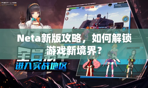 Neta新版攻略，如何解鎖游戲新境界？