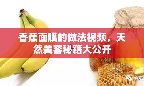 香蕉面膜的做法視頻，天然美容秘籍大公開