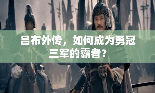 呂布外傳，如何成為勇冠三軍的霸者？
