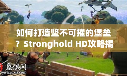 如何打造堅不可摧的堡壘？Stronghold HD攻略揭秘！