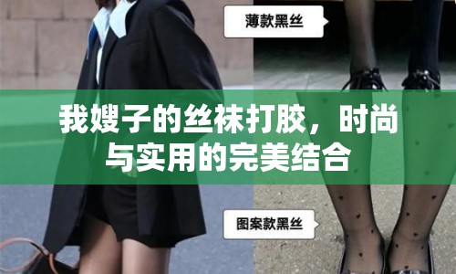 我嫂子的絲襪打膠，時(shí)尚與實(shí)用的完美結(jié)合