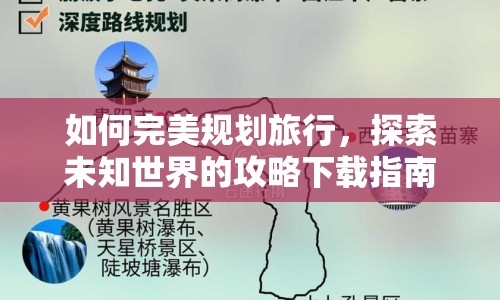 如何完美規(guī)劃旅行，探索未知世界的攻略下載指南？
