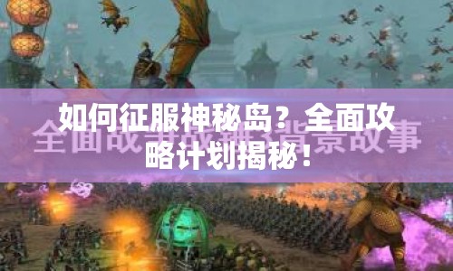 如何征服神秘島？全面攻略計劃揭秘！