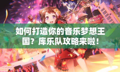 如何打造你的音樂(lè)夢(mèng)想王國(guó)？庫(kù)樂(lè)隊(duì)攻略來(lái)啦！
