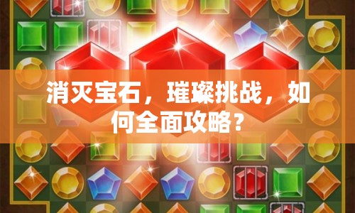 消滅寶石，璀璨挑戰(zhàn)，如何全面攻略？