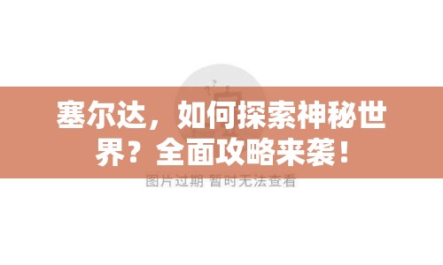 塞爾達(dá)，如何探索神秘世界？全面攻略來襲！