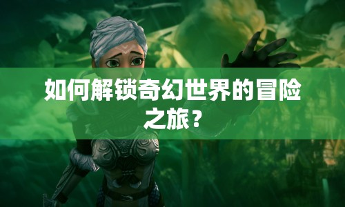 如何解鎖奇幻世界的冒險之旅？