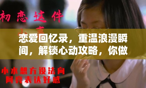 戀愛回憶錄，重溫浪漫瞬間，解鎖心動攻略，你做到了嗎？