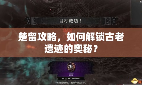 楚留攻略，如何解鎖古老遺跡的奧秘？