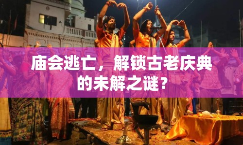 廟會逃亡，解鎖古老慶典的未解之謎？
