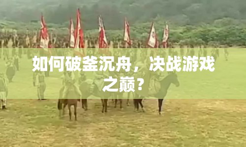 如何破釜沉舟，決戰(zhàn)游戲之巔？