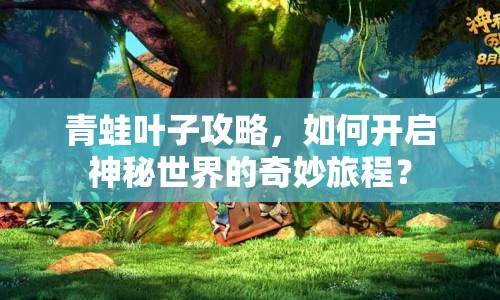 青蛙葉子攻略，如何開(kāi)啟神秘世界的奇妙旅程？