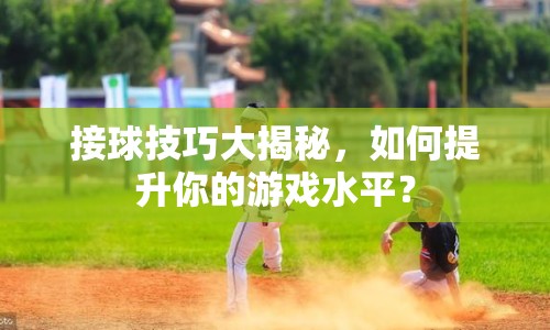 接球技巧大揭秘，如何提升你的游戲水平？