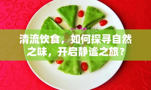 清流飲食，如何探尋自然之味，開啟靜謐之旅？
