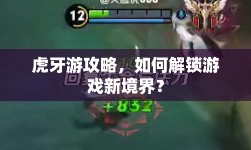 虎牙游攻略，如何解鎖游戲新境界？
