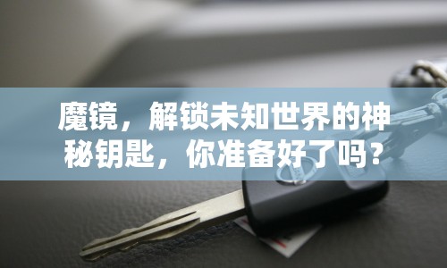 魔鏡，解鎖未知世界的神秘鑰匙，你準備好了嗎？