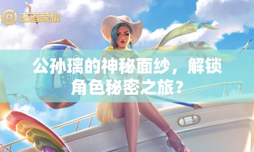 公孫璃的神秘面紗，解鎖角色秘密之旅？