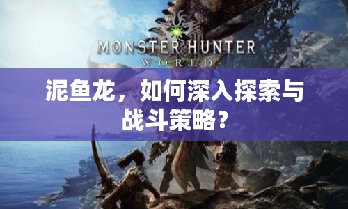 泥魚龍，如何深入探索與戰(zhàn)斗策略？