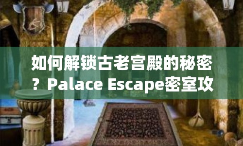 如何解鎖古老宮殿的秘密？Palace Escape密室攻略揭曉！