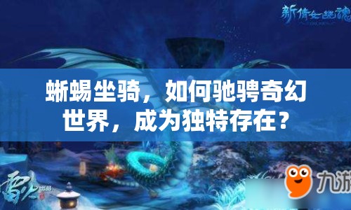 蜥蜴坐騎，如何馳騁奇幻世界，成為獨(dú)特存在？
