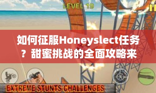如何征服Honeyslect任務(wù)？甜蜜挑戰(zhàn)的全面攻略來(lái)啦！